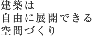 建築は自由に展開できる空間づくり