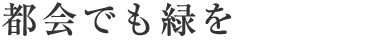 3 都会でも緑を